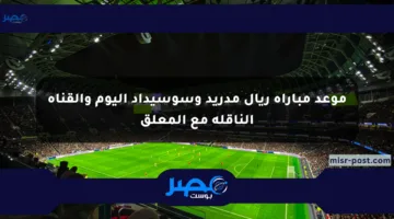 موعد مباراة ريال مدريد وسوسيداد اليوم والقناة الناقلة مع المعلق